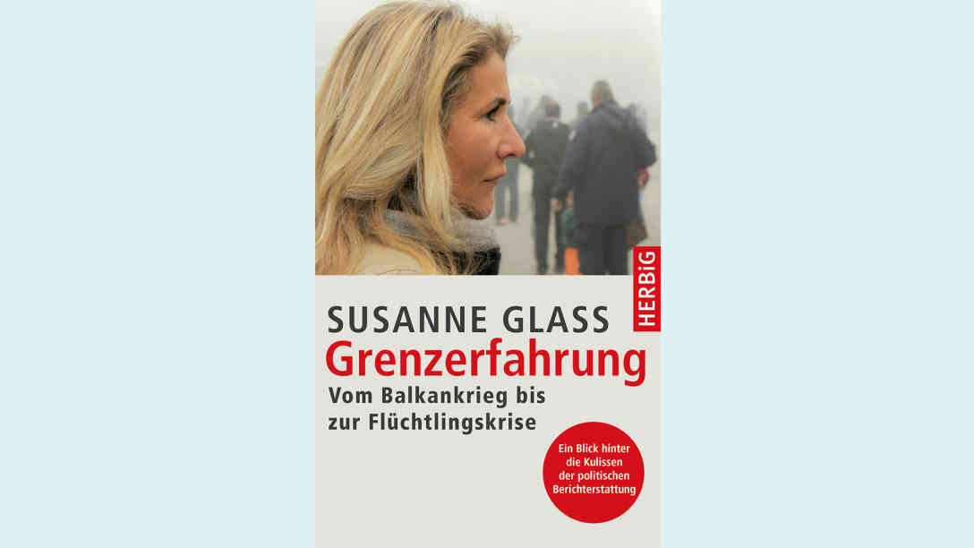 Susanne Glass: Grenzerfahrung - Vom Balkankrieg bis zur Flüchtlingskrise. Bild: Herbig Verlag