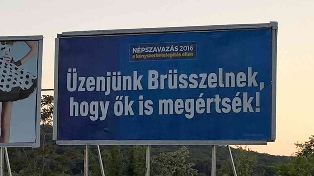 „Wir sagen es Brüssel, damit sie es endlich verstehen!“ - Plakate der rechtskonservativen Regierung Orban. In Ungarn leben etwa 1.500 Flüchtlinge und trotzdem versucht Orban das Thema für seine politischen Zwecke zu benutzen. Foto: BR | Attila Poth